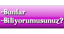 BUNLARI BİLİYOR MUSUNUZ?