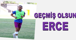 ERCE’YE GEÇMİŞ OLSUN