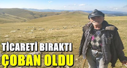 Ticareti bıraktı çoban oldu.