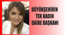 BÜYÜKŞEHİRİN TEK KADIN DAİRE BAŞKANI