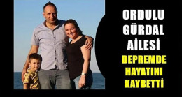 Ordulu Gürdal ailesi depremde hayatını kaybetti