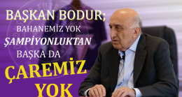 BAŞKAN BODUR: BAHANEMİZ YOK ŞAMPİYONLUKTAN BAŞKA DA ÇAREMİZ YOK!