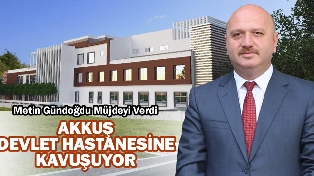 Gündoğdu’dan Akkuş’a Hastane Müjdesi