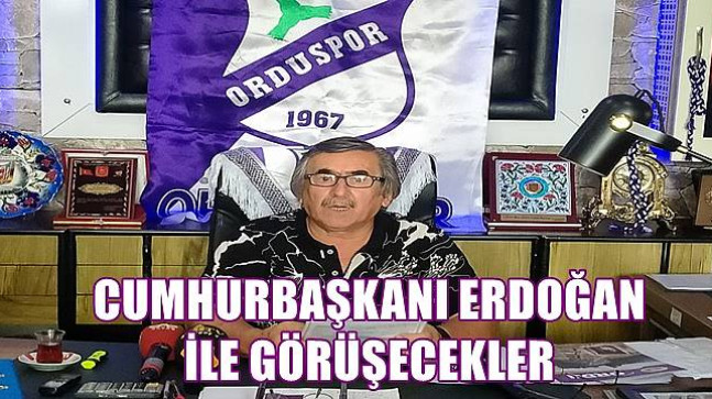 CUMHURBAŞKANI ERDOĞAN İLE GÖRÜECEKLER