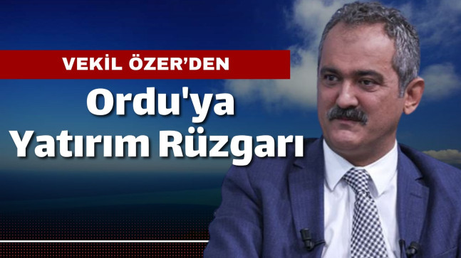 ÖZER’DEN ORDU’YA YATIRIM RÜZGARI