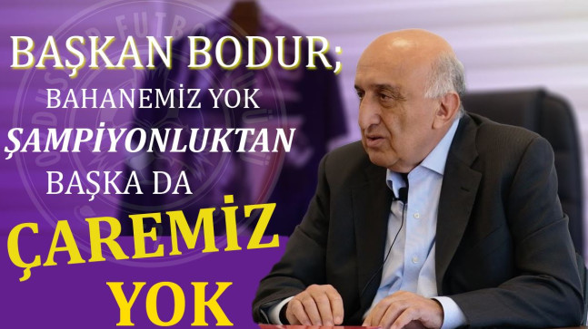 BAŞKAN BODUR: BAHANEMİZ YOK ŞAMPİYONLUKTAN BAŞKA DA ÇAREMİZ YOK!