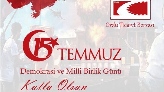 ORDU TİCARET BORSASI 15 TEMMUZ DEMOKRASİ VE MİLLİ BİRLİK MESAJI