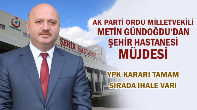 ŞEHİR HASTANESİ MÜJDESİNİ GÜNDOĞDU VERDİ  “YPK KARARI TAMAM SIRADA İHALE VAR”