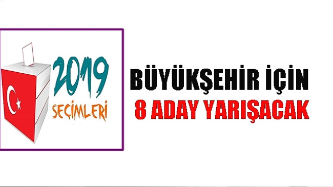 BÜYÜKŞEHİRDE 1’İ BAĞIMSIZ 8 ADAY VAR