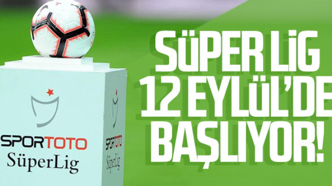 Süper Lig 12 Eylül’de başlıyor!