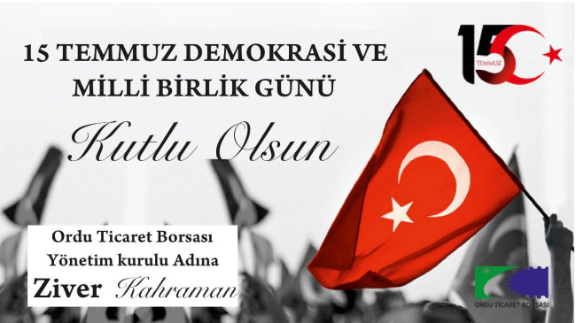 Ordu Ticaret Borsası Yönetim Kurulu Başkanı Ziver KAHRAMAN’dan 15 Temmuz Demokrasi ve Milli Birlik Günü Mesajı;